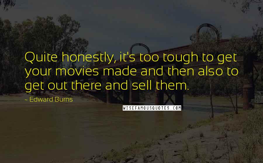 Edward Burns Quotes: Quite honestly, it's too tough to get your movies made and then also to get out there and sell them.