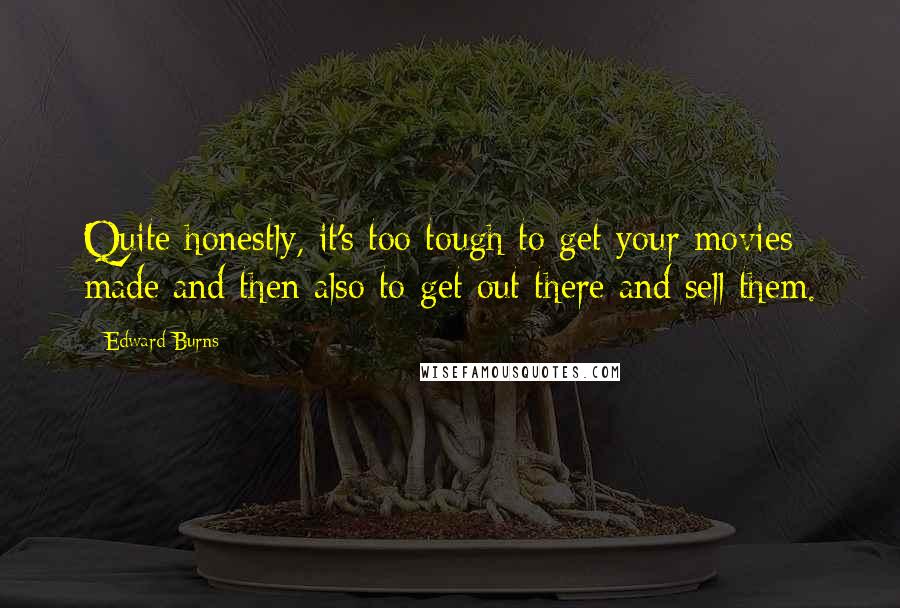 Edward Burns Quotes: Quite honestly, it's too tough to get your movies made and then also to get out there and sell them.