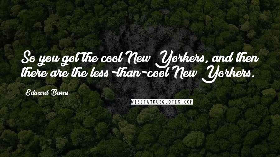 Edward Burns Quotes: So you got the cool New Yorkers, and then there are the less-than-cool New Yorkers.