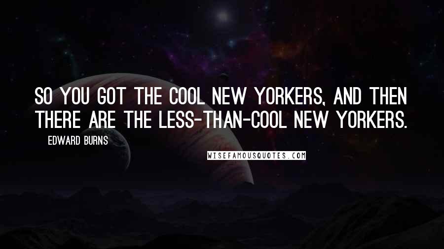 Edward Burns Quotes: So you got the cool New Yorkers, and then there are the less-than-cool New Yorkers.