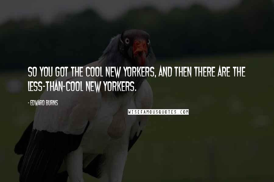 Edward Burns Quotes: So you got the cool New Yorkers, and then there are the less-than-cool New Yorkers.