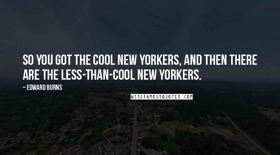 Edward Burns Quotes: So you got the cool New Yorkers, and then there are the less-than-cool New Yorkers.