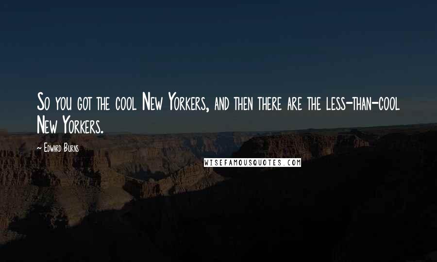 Edward Burns Quotes: So you got the cool New Yorkers, and then there are the less-than-cool New Yorkers.