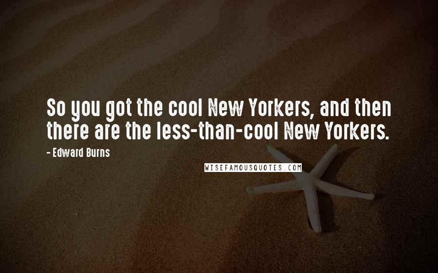 Edward Burns Quotes: So you got the cool New Yorkers, and then there are the less-than-cool New Yorkers.