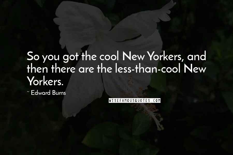 Edward Burns Quotes: So you got the cool New Yorkers, and then there are the less-than-cool New Yorkers.