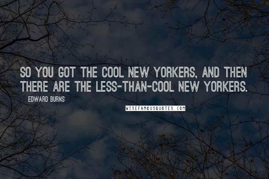 Edward Burns Quotes: So you got the cool New Yorkers, and then there are the less-than-cool New Yorkers.