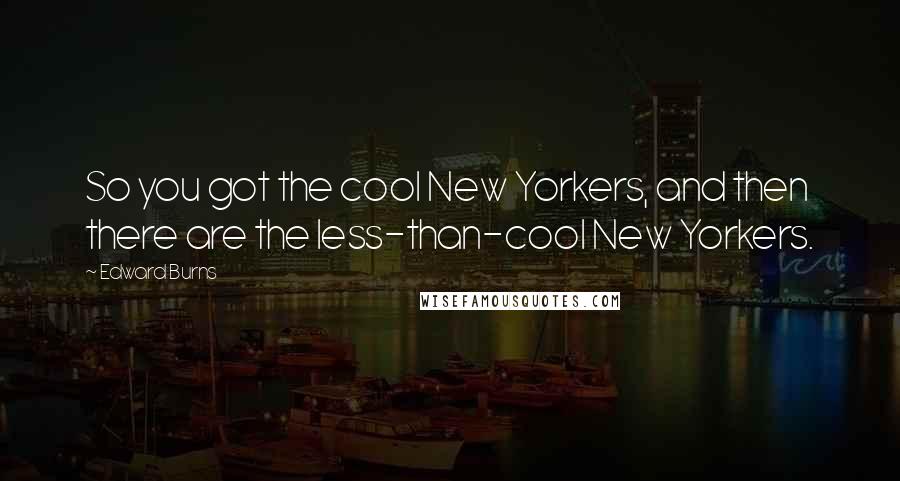 Edward Burns Quotes: So you got the cool New Yorkers, and then there are the less-than-cool New Yorkers.