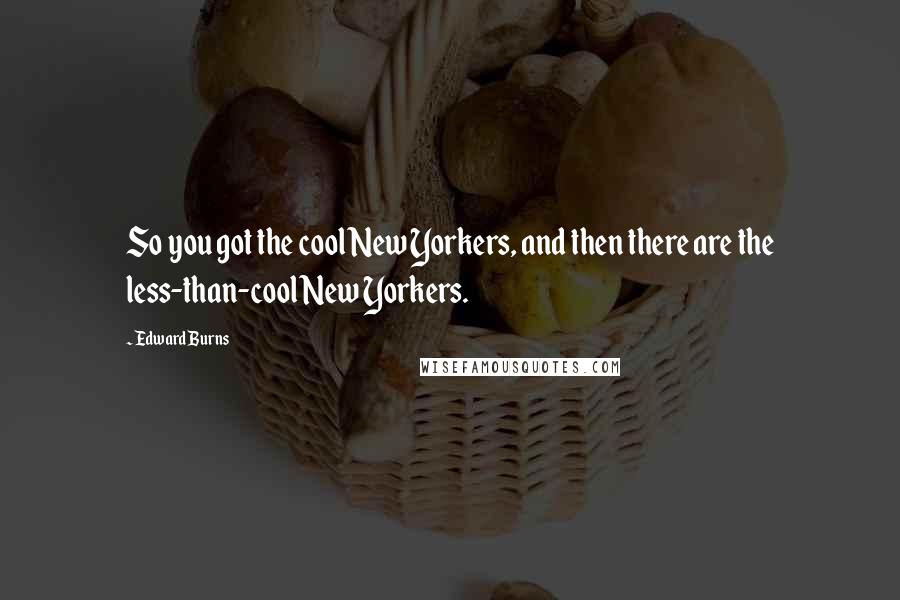 Edward Burns Quotes: So you got the cool New Yorkers, and then there are the less-than-cool New Yorkers.