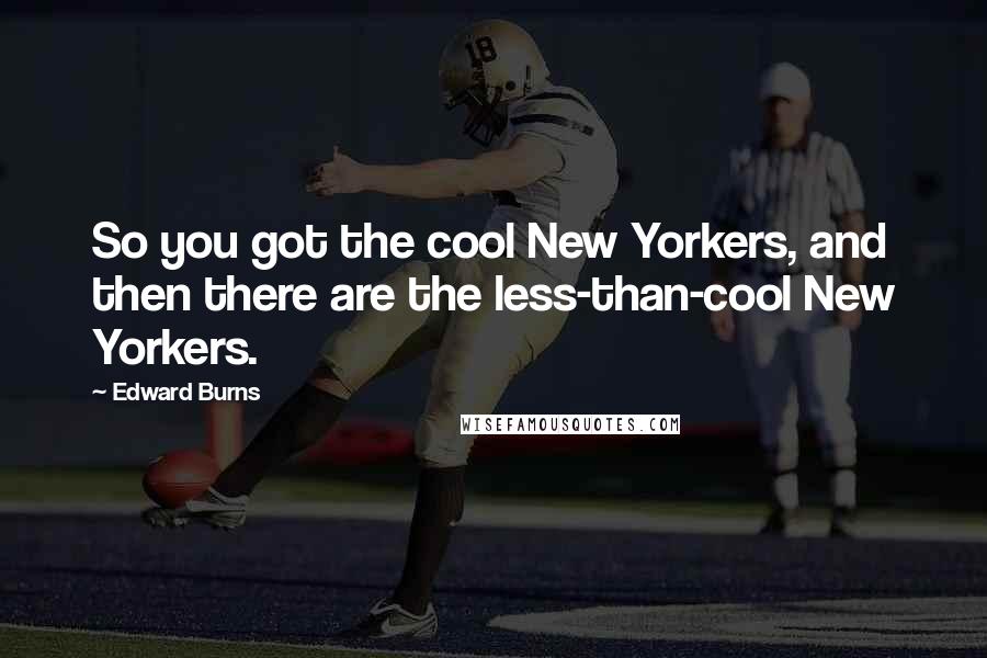 Edward Burns Quotes: So you got the cool New Yorkers, and then there are the less-than-cool New Yorkers.