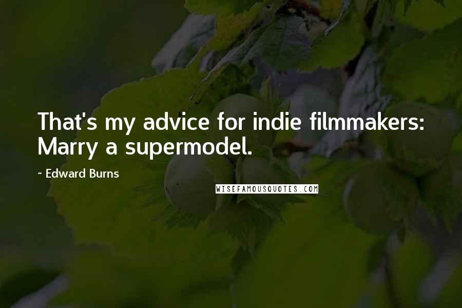 Edward Burns Quotes: That's my advice for indie filmmakers: Marry a supermodel.