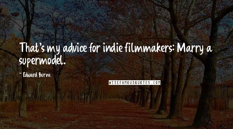 Edward Burns Quotes: That's my advice for indie filmmakers: Marry a supermodel.