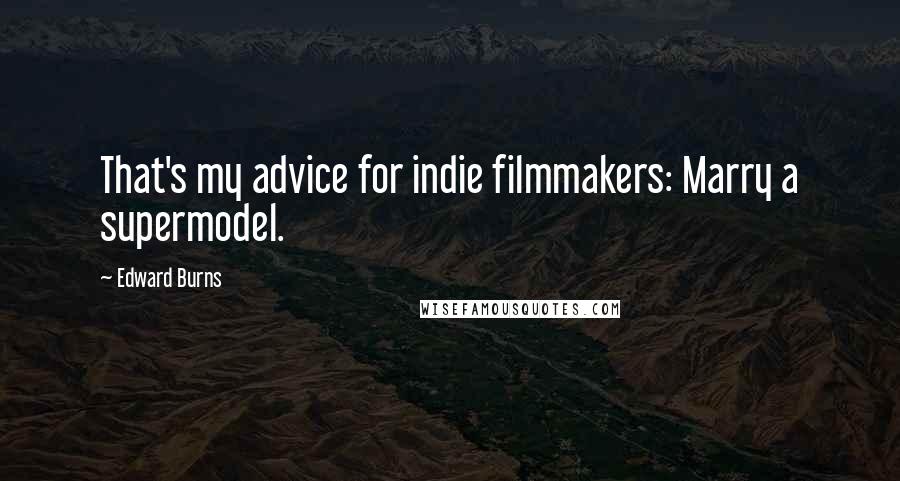 Edward Burns Quotes: That's my advice for indie filmmakers: Marry a supermodel.