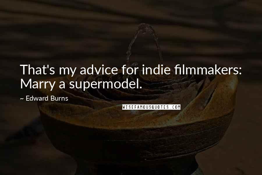 Edward Burns Quotes: That's my advice for indie filmmakers: Marry a supermodel.