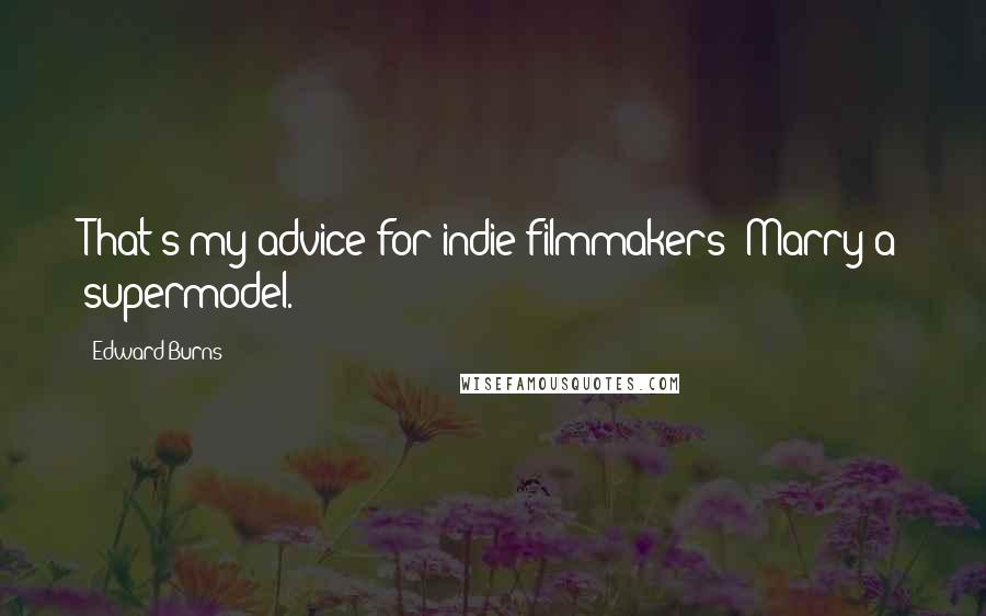 Edward Burns Quotes: That's my advice for indie filmmakers: Marry a supermodel.