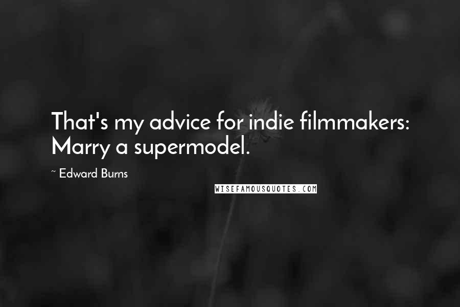 Edward Burns Quotes: That's my advice for indie filmmakers: Marry a supermodel.