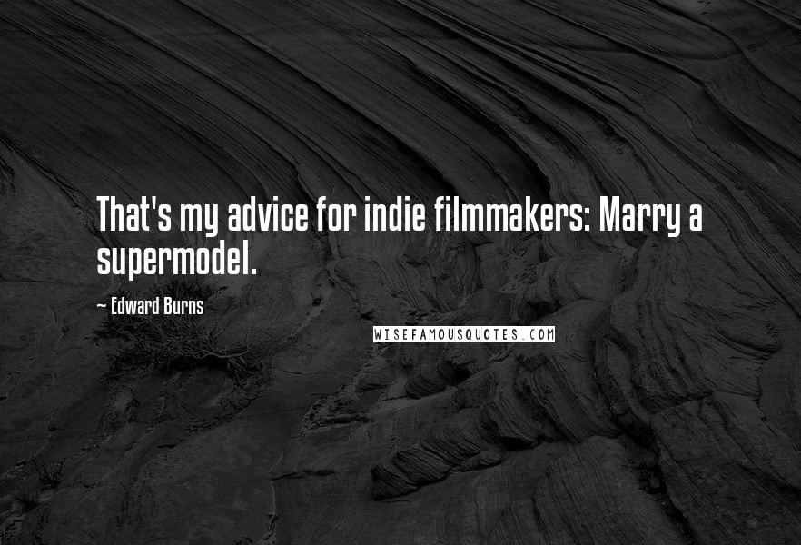 Edward Burns Quotes: That's my advice for indie filmmakers: Marry a supermodel.
