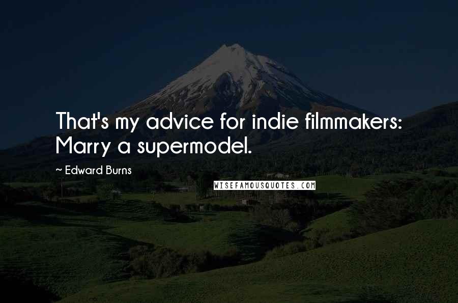 Edward Burns Quotes: That's my advice for indie filmmakers: Marry a supermodel.