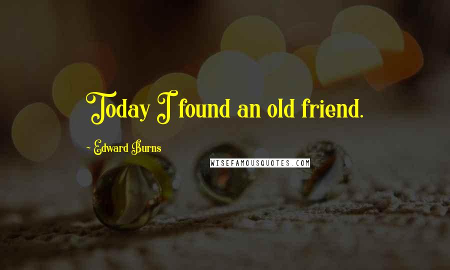 Edward Burns Quotes: Today I found an old friend.