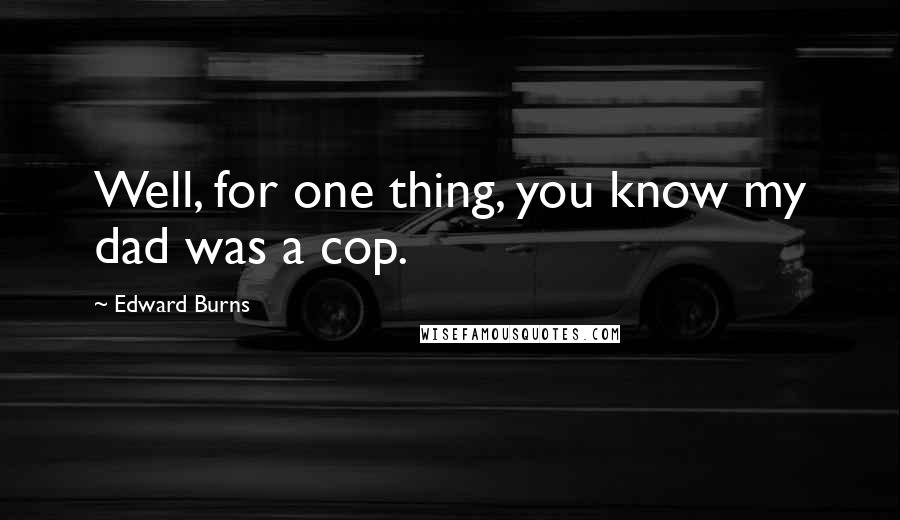 Edward Burns Quotes: Well, for one thing, you know my dad was a cop.