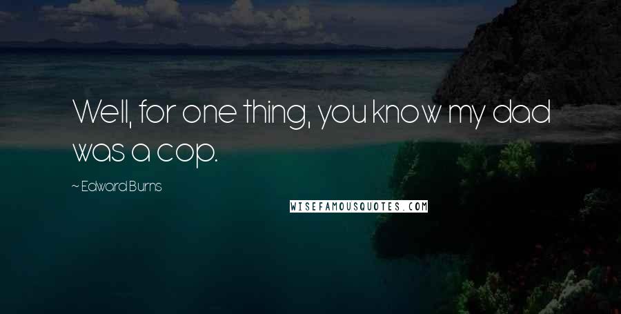 Edward Burns Quotes: Well, for one thing, you know my dad was a cop.