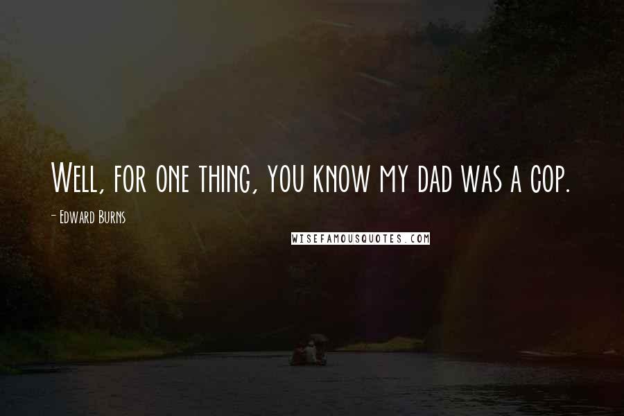 Edward Burns Quotes: Well, for one thing, you know my dad was a cop.