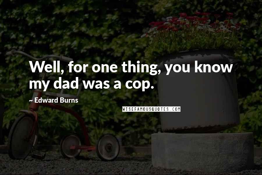 Edward Burns Quotes: Well, for one thing, you know my dad was a cop.