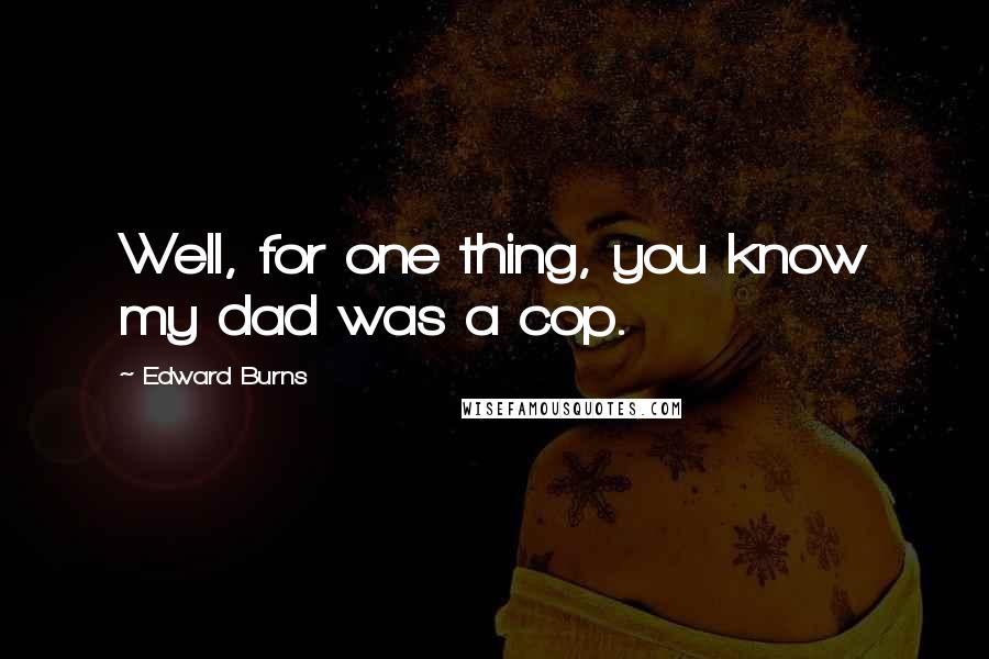 Edward Burns Quotes: Well, for one thing, you know my dad was a cop.