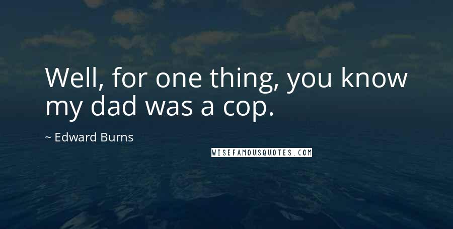 Edward Burns Quotes: Well, for one thing, you know my dad was a cop.