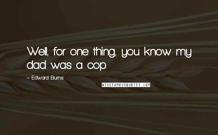 Edward Burns Quotes: Well, for one thing, you know my dad was a cop.