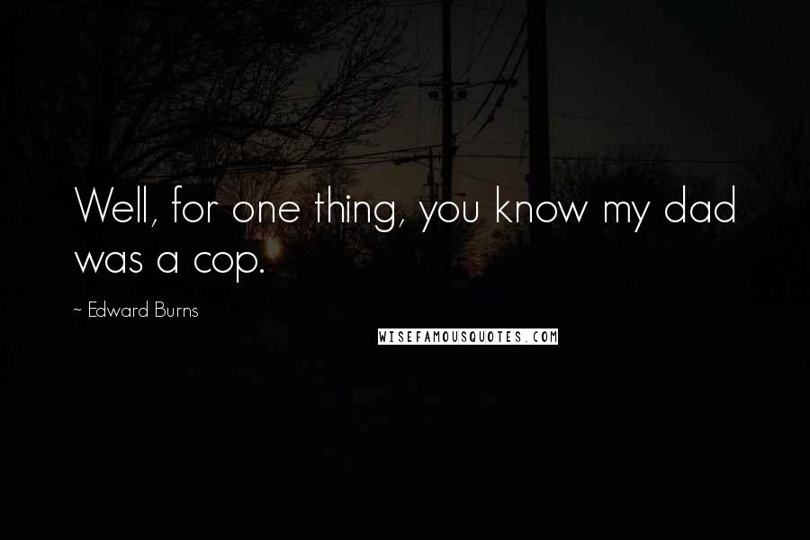 Edward Burns Quotes: Well, for one thing, you know my dad was a cop.