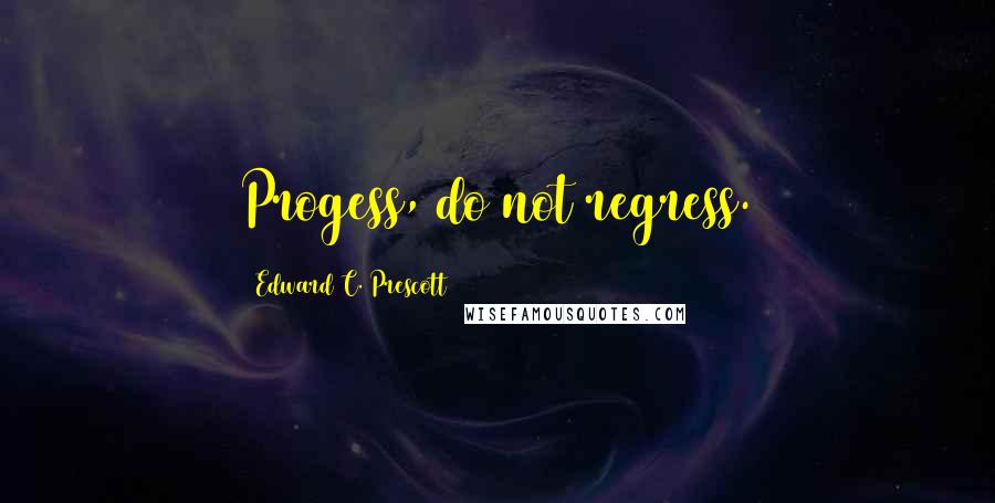 Edward C. Prescott Quotes: Progess, do not regress.