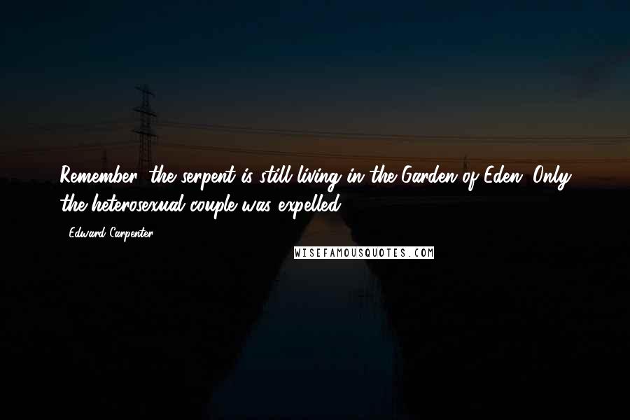 Edward Carpenter Quotes: Remember, the serpent is still living in the Garden of Eden. Only the heterosexual couple was expelled.