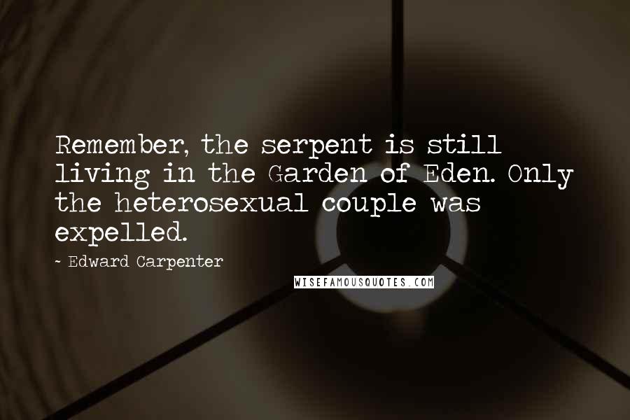 Edward Carpenter Quotes: Remember, the serpent is still living in the Garden of Eden. Only the heterosexual couple was expelled.