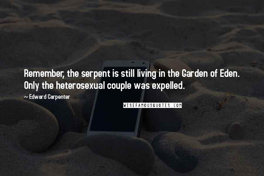 Edward Carpenter Quotes: Remember, the serpent is still living in the Garden of Eden. Only the heterosexual couple was expelled.