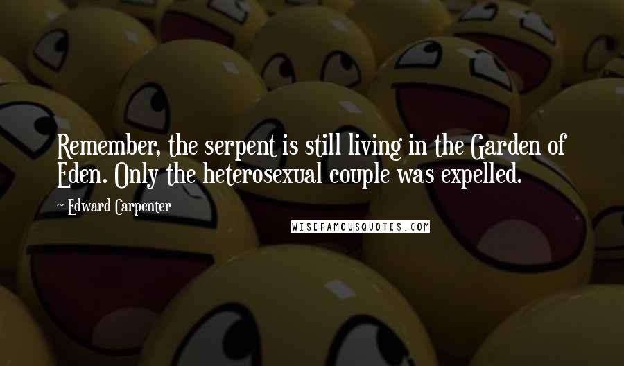 Edward Carpenter Quotes: Remember, the serpent is still living in the Garden of Eden. Only the heterosexual couple was expelled.