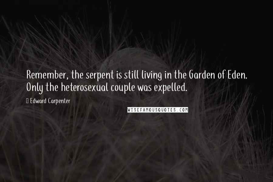 Edward Carpenter Quotes: Remember, the serpent is still living in the Garden of Eden. Only the heterosexual couple was expelled.