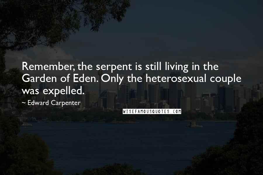 Edward Carpenter Quotes: Remember, the serpent is still living in the Garden of Eden. Only the heterosexual couple was expelled.