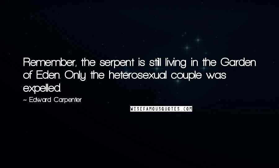 Edward Carpenter Quotes: Remember, the serpent is still living in the Garden of Eden. Only the heterosexual couple was expelled.