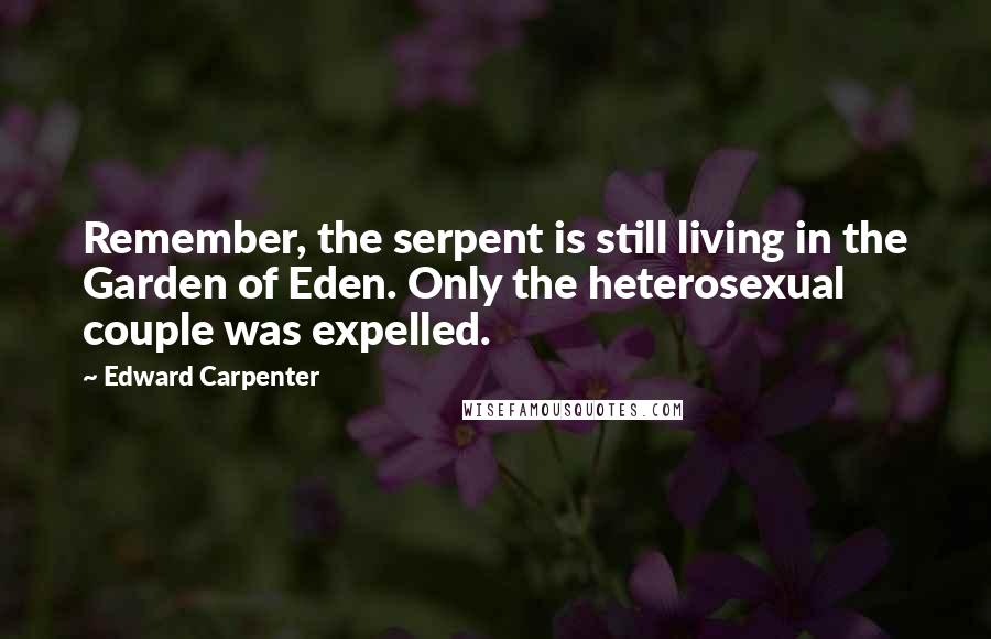 Edward Carpenter Quotes: Remember, the serpent is still living in the Garden of Eden. Only the heterosexual couple was expelled.