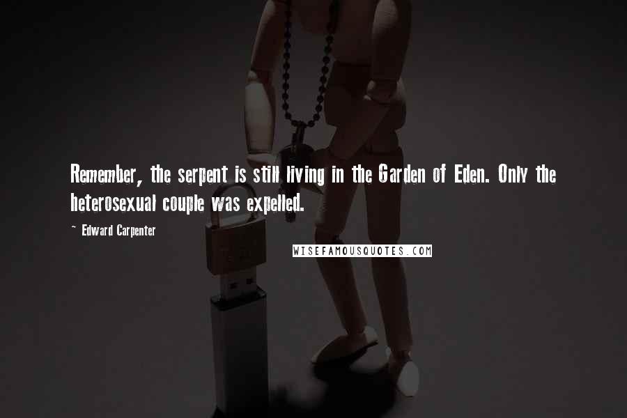 Edward Carpenter Quotes: Remember, the serpent is still living in the Garden of Eden. Only the heterosexual couple was expelled.