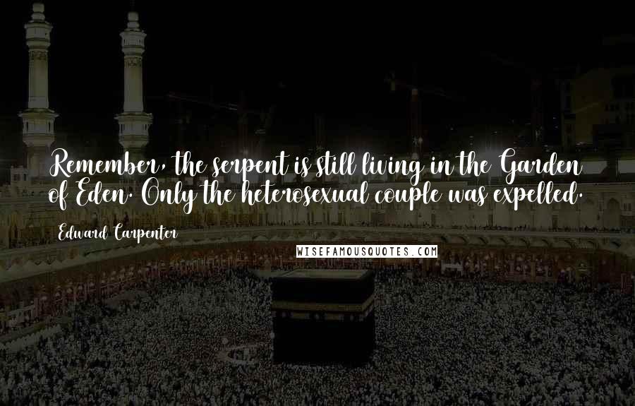 Edward Carpenter Quotes: Remember, the serpent is still living in the Garden of Eden. Only the heterosexual couple was expelled.