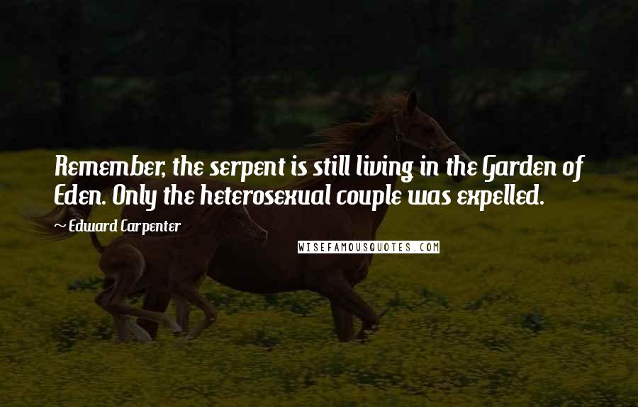 Edward Carpenter Quotes: Remember, the serpent is still living in the Garden of Eden. Only the heterosexual couple was expelled.