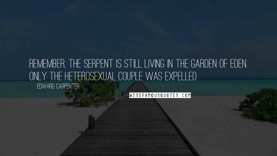 Edward Carpenter Quotes: Remember, the serpent is still living in the Garden of Eden. Only the heterosexual couple was expelled.