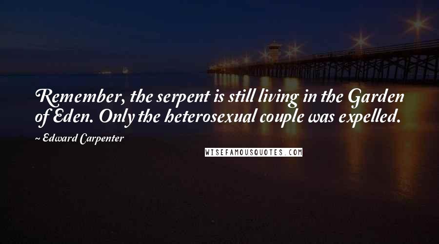 Edward Carpenter Quotes: Remember, the serpent is still living in the Garden of Eden. Only the heterosexual couple was expelled.