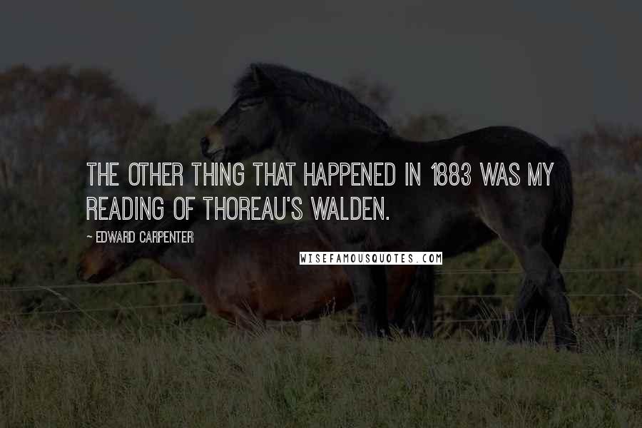 Edward Carpenter Quotes: The other thing that happened in 1883 was my reading of Thoreau's Walden.