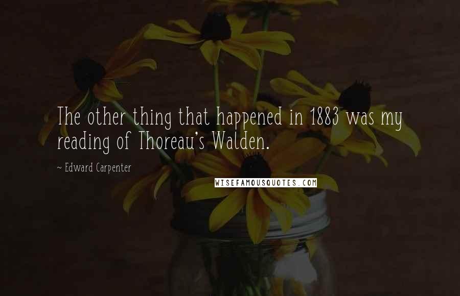 Edward Carpenter Quotes: The other thing that happened in 1883 was my reading of Thoreau's Walden.