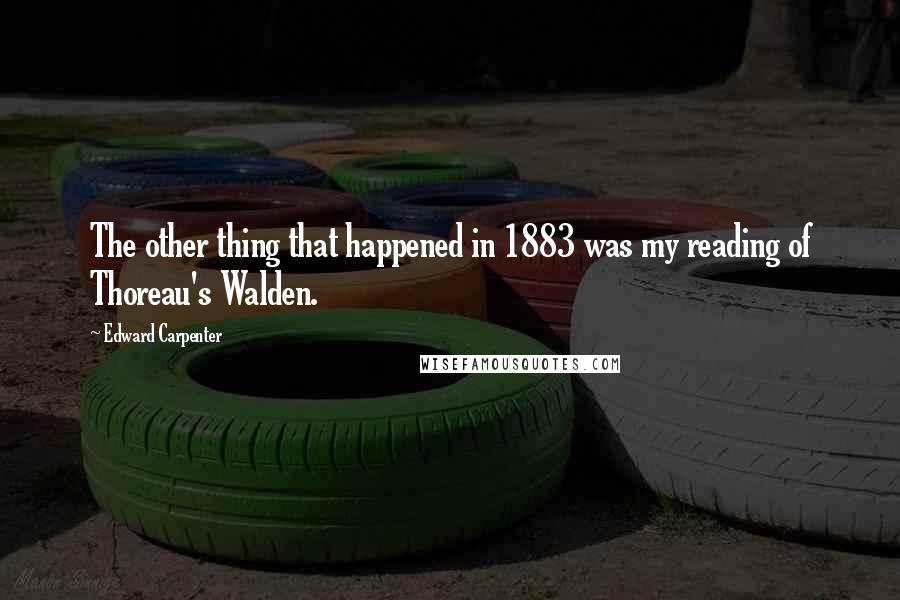 Edward Carpenter Quotes: The other thing that happened in 1883 was my reading of Thoreau's Walden.