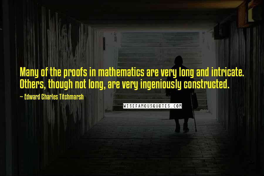 Edward Charles Titchmarsh Quotes: Many of the proofs in mathematics are very long and intricate. Others, though not long, are very ingeniously constructed.