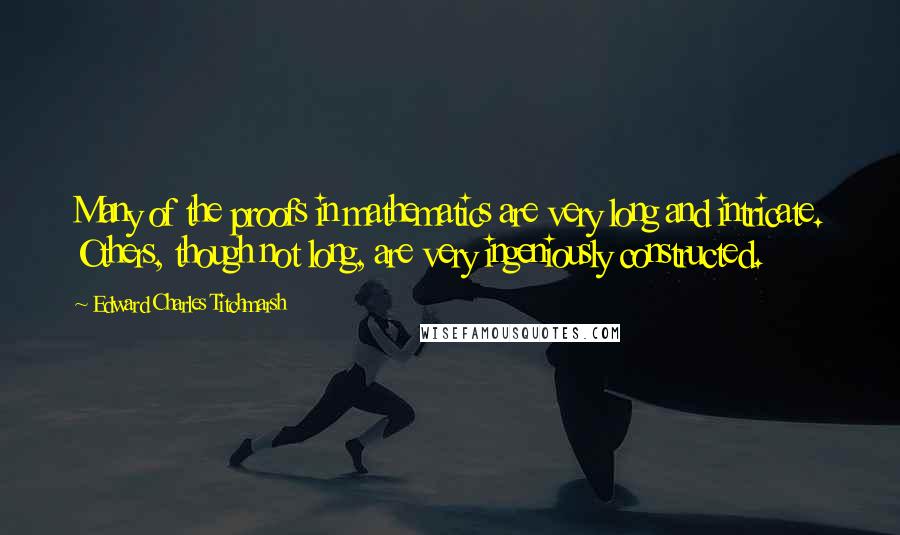 Edward Charles Titchmarsh Quotes: Many of the proofs in mathematics are very long and intricate. Others, though not long, are very ingeniously constructed.