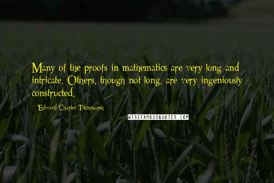 Edward Charles Titchmarsh Quotes: Many of the proofs in mathematics are very long and intricate. Others, though not long, are very ingeniously constructed.